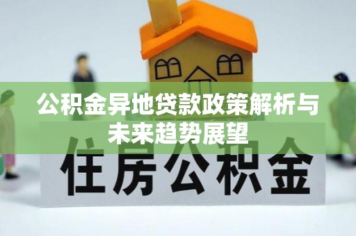 惠济公积金异地贷款政策解析与未来趋势展望