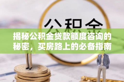 惠济揭秘公积金贷款额度咨询的秘密，买房路上的必备指南