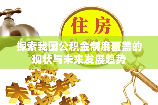 惠济探索我国公积金制度覆盖的现状与未来发展趋势