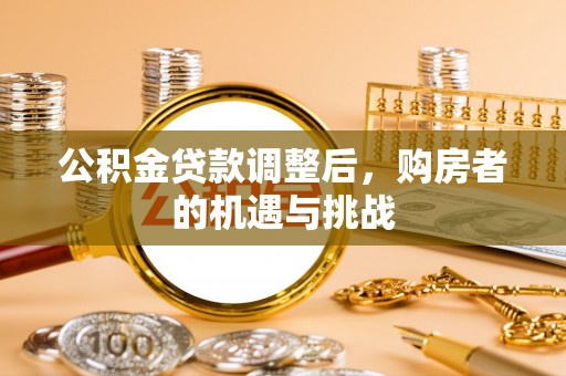 惠济公积金贷款调整后，购房者的机遇与挑战