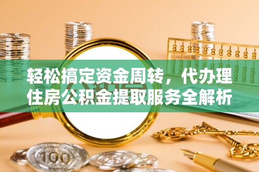 惠济轻松搞定资金周转，代办理住房公积金提取服务全解析