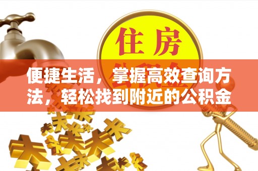 惠济便捷生活，掌握高效查询方法，轻松找到附近的公积金服务网点