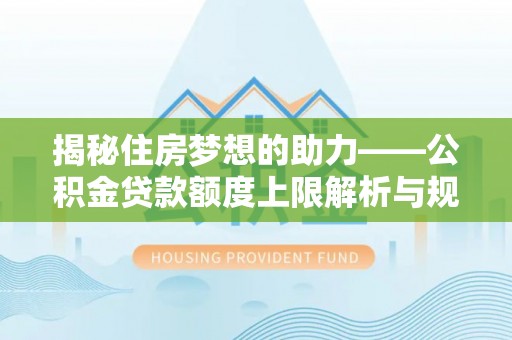 惠济揭秘住房梦想的助力——公积金贷款额度上限解析与规划