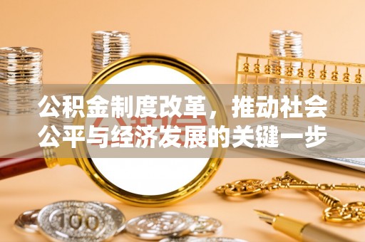 惠济公积金制度改革，推动社会公平与经济发展的关键一步