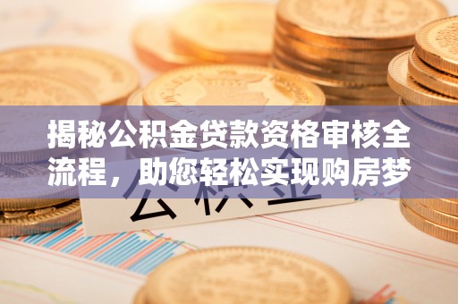 惠济揭秘公积金贷款资格审核全流程，助您轻松实现购房梦想