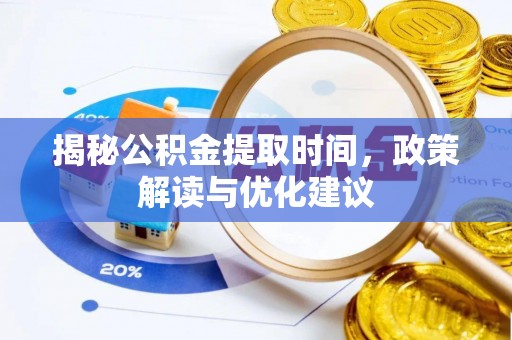 惠济揭秘公积金提取时间，政策解读与优化建议