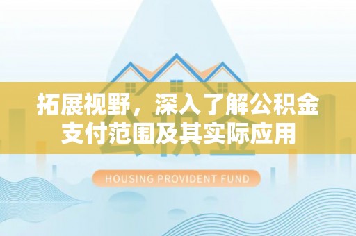 惠济拓展视野，深入了解公积金支付范围及其实际应用