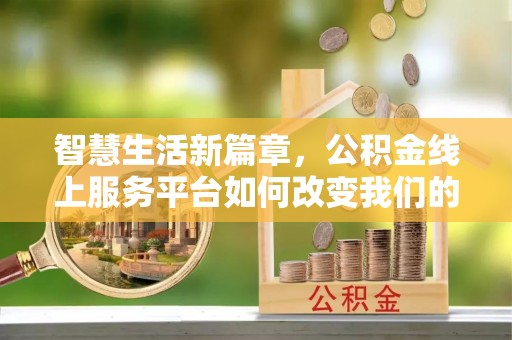 惠济智慧生活新篇章，公积金线上服务平台如何改变我们的日常