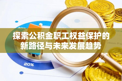 惠济探索公积金职工权益保护的新路径与未来发展趋势