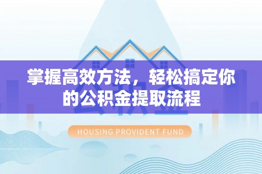 惠济掌握高效方法，轻松搞定你的公积金提取流程