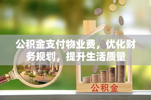惠济公积金支付物业费，优化财务规划，提升生活质量