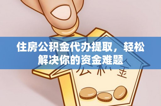惠济住房公积金代办提取，轻松解决你的资金难题