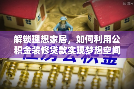 惠济解锁理想家居，如何利用公积金装修贷款实现梦想空间