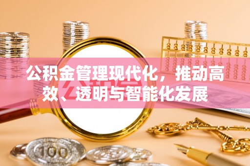 惠济公积金管理现代化，推动高效、透明与智能化发展