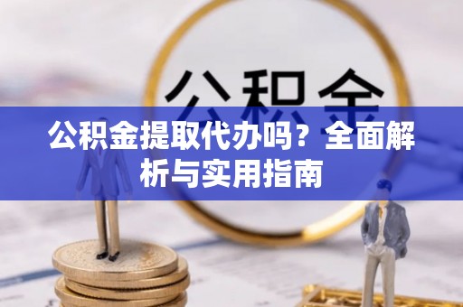 惠济公积金提取代办吗？全面解析与实用指南