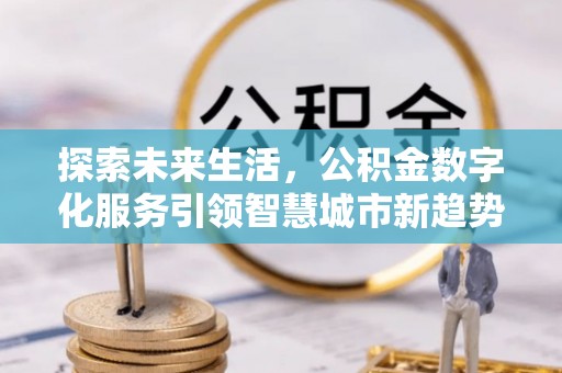 惠济探索未来生活，公积金数字化服务引领智慧城市新趋势