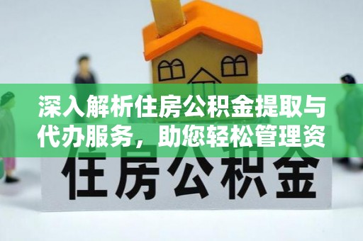 惠济深入解析住房公积金提取与代办服务，助您轻松管理资金