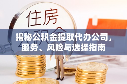 惠济揭秘公积金提取代办公司，服务、风险与选择指南