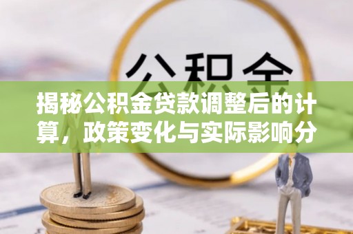 惠济揭秘公积金贷款调整后的计算，政策变化与实际影响分析