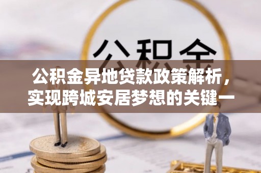 惠济公积金异地贷款政策解析，实现跨城安居梦想的关键一步