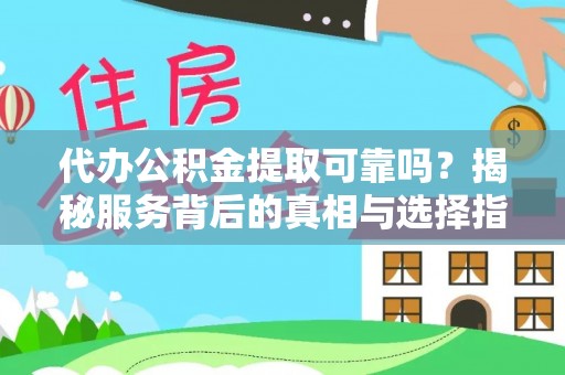 惠济代办公积金提取可靠吗？揭秘服务背后的真相与选择指南