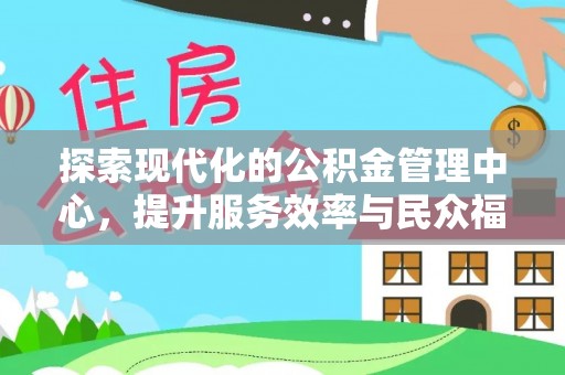 惠济探索现代化的公积金管理中心，提升服务效率与民众福祉的关键