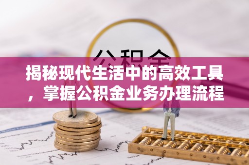 惠济揭秘现代生活中的高效工具，掌握公积金业务办理流程的艺术