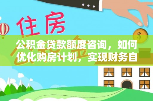 惠济公积金贷款额度咨询，如何优化购房计划，实现财务自由？