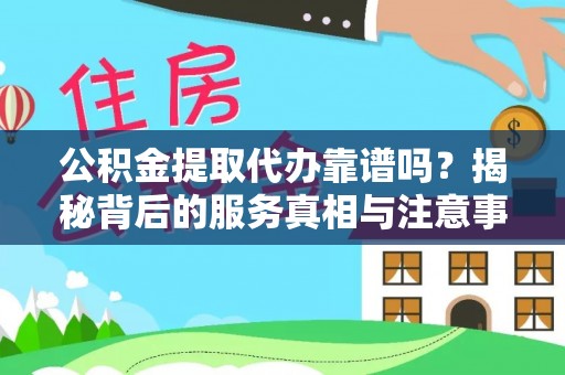 惠济公积金提取代办靠谱吗？揭秘背后的服务真相与注意事项