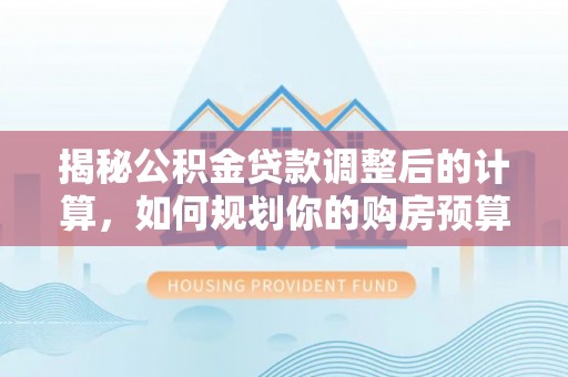 惠济揭秘公积金贷款调整后的计算，如何规划你的购房预算？
