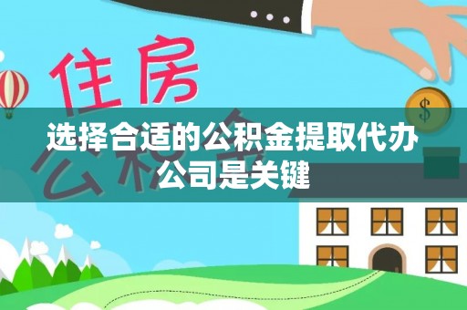 惠济选择合适的公积金提取代办公司是关键