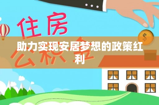 惠济助力实现安居梦想的政策红利