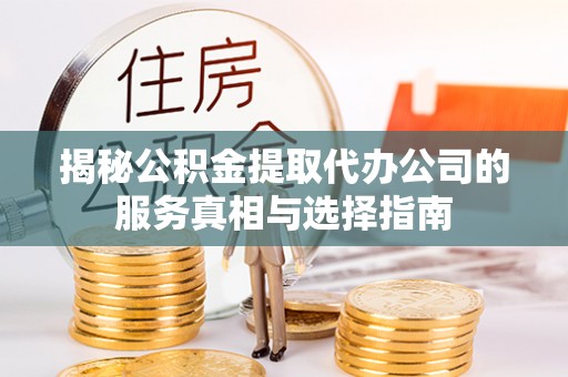 惠济揭秘公积金提取代办公司的服务真相与选择指南