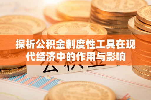 惠济探析公积金制度性工具在现代经济中的作用与影响