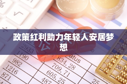 惠济政策红利助力年轻人安居梦想