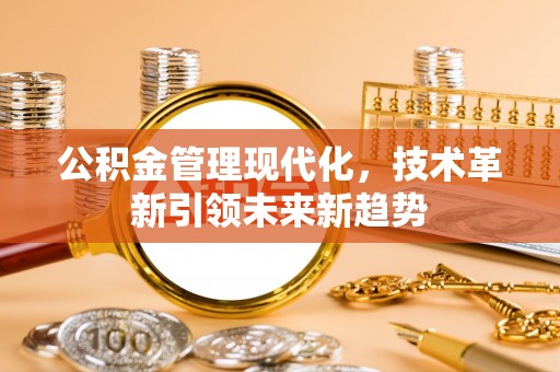 惠济公积金管理现代化，技术革新引领未来新趋势