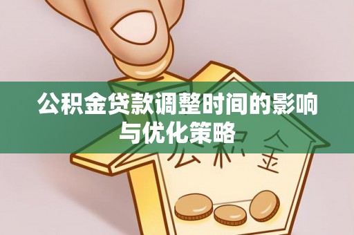 惠济公积金贷款调整时间的影响与优化策略