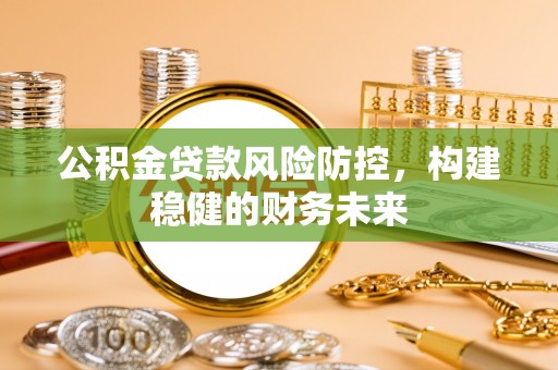 惠济公积金贷款风险防控，构建稳健的财务未来