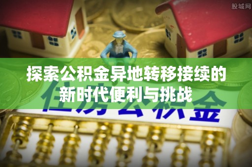 惠济探索公积金异地转移接续的新时代便利与挑战