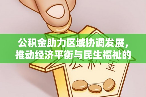 惠济公积金助力区域协调发展，推动经济平衡与民生福祉的双赢之道