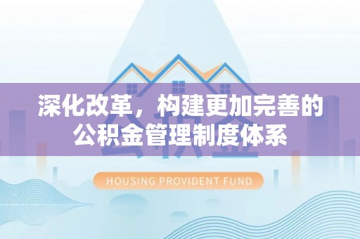 惠济深化改革，构建更加完善的公积金管理制度体系