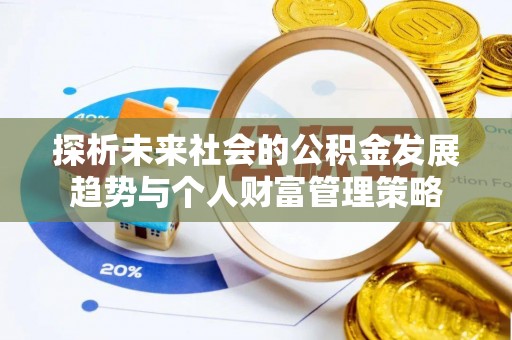 惠济探析未来社会的公积金发展趋势与个人财富管理策略