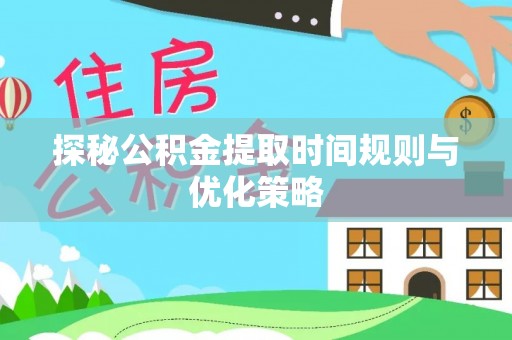 惠济探秘公积金提取时间规则与优化策略