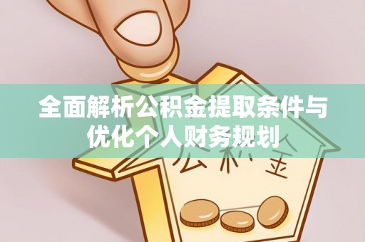 惠济全面解析公积金提取条件与优化个人财务规划