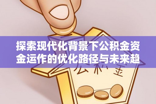 惠济探索现代化背景下公积金资金运作的优化路径与未来趋势