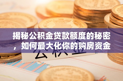 惠济揭秘公积金贷款额度的秘密，如何最大化你的购房资金