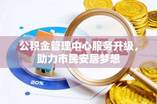 惠济公积金管理中心服务升级，助力市民安居梦想