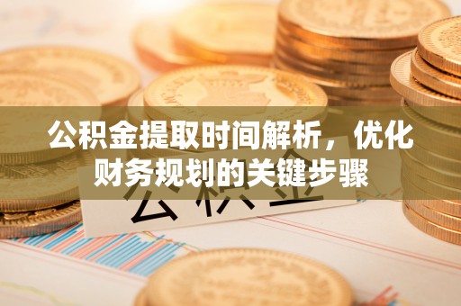 惠济公积金提取时间解析，优化财务规划的关键步骤