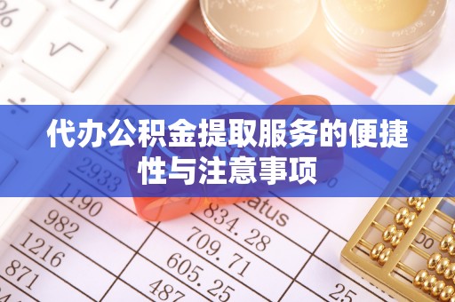 惠济代办公积金提取服务的便捷性与注意事项