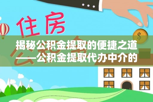 惠济揭秘公积金提取的便捷之道——公积金提取代办中介的专业服务